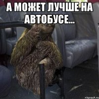 а может лучше на автобусе... 