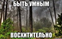 быть умным восхитительно