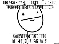 остается 7 с половиной часом до розыгрыша наушников а я уже знаю что победитель не я :)