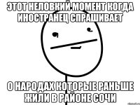 этот неловкий момент когда иностранец спрашивает о народах которые раньше жили в районе сочи