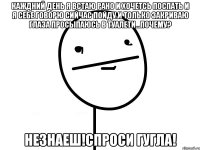 каждний день я встаю рано и хочетсь поспать и я себе говорю сийчас пойду.и только закриваю глаза просыпаюсь в туалети...почему? незнаеш!спроси гугла!