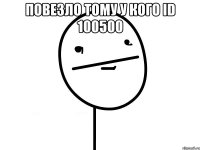 повезло тому у кого id 100500 