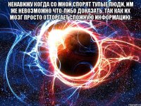 ненавижу когда со мной спорят тупые люди, им же невозможно что-либо доказать, так как их мозг просто отторгает сложную информацию. 