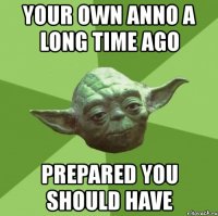 your own anno a long time ago prepared you should have