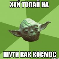 хуй топай на шути как космос