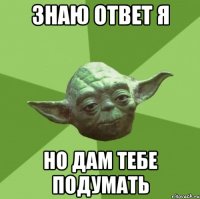 знаю ответ я но дам тебе подумать