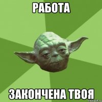 работа закончена твоя