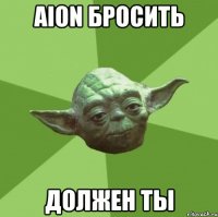 aion бросить должен ты