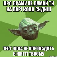 про браму не думай ти на парі коли сидиш тебе вона не впровадить в житті твоєму