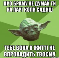 про браму не думай ти на парі коли сидиш тебе вона в житті не впровадить твоєму