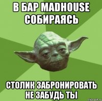 в бар madhouse собираясь столик забронировать не забудь ты