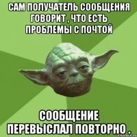 сам получатель сообщения говорит , что есть проблемы с почтой сообщение перевыслал повторно .