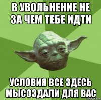 в увольнение не за чем тебе идти условия все здесь мысоздали для вас