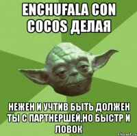 enchufala con cocos делая нежен и учтив быть должен ты с партнершей,но быстр и ловок