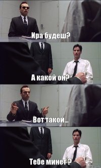 Ира будеш? А какой он? Вот такой... Тебе минет ?