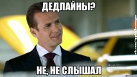 дедлайны? не, не слышал