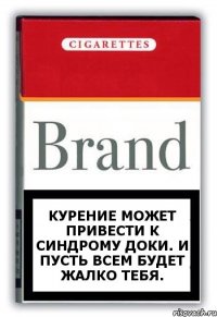 КУРЕНИЕ МОЖЕТ ПРИВЕСТИ К СИНДРОМУ ДОКИ. И ПУСТЬ ВСЕМ БУДЕТ ЖАЛКО ТЕБЯ.