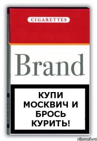 Купи Москвич и брось курить!