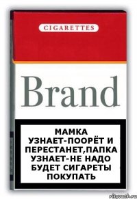 МАМКА УЗНАЕТ-ПООРЁТ И ПЕРЕСТАНЕТ,ПАПКА УЗНАЕТ-НЕ НАДО БУДЕТ СИГАРЕТЫ ПОКУПАТЬ