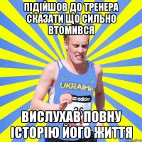 підійшов до тренера сказати що сильно втомився вислухав повну історію його життя