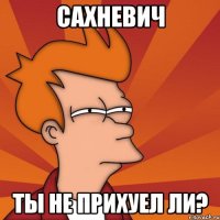 сахневич ты не прихуел ли?