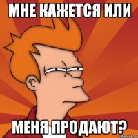 мне кажется или меня продают?