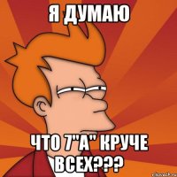 я думаю что 7"a" круче всех???