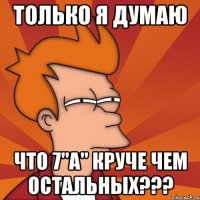 только я думаю что 7"a" круче чем остальных???