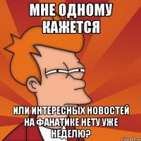 мне одному кажется или интересных новостей на фанатике нету уже неделю?