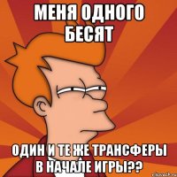 меня одного бесят один и те же трансферы в начале игры??