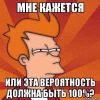 мне кажется или эта вероятность должна быть 100%?