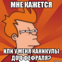 мне кажется или у меня каникулы до 4 фефраля?