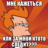 мне кажеться или за мной ктото следит???