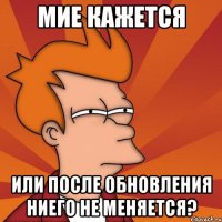 мие кажется или после обновления ниего не меняется?