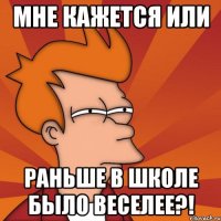 мне кажется или раньше в школе было веселее?!