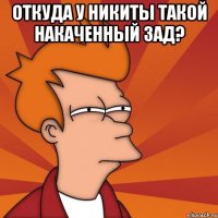 откуда у никиты такой накаченный зад? 