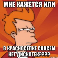 мне кажется или в красносёлке совсем нет дискотек???