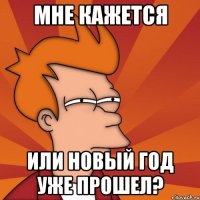 мне кажется или новый год уже прошел?