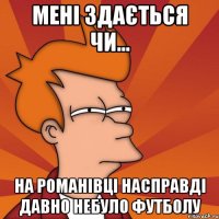 мені здається чи... на романівці насправді давно небуло футболу