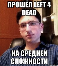 прошёл left 4 dead на средней сложности