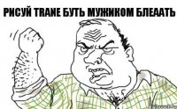 Рисуй TRANE буть мужиком БЛЕААТЬ