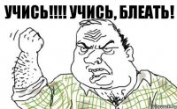 Учись!!! Учись, блеать!