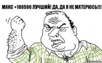 Макс +100500 лучший! Да, да я не матерюсь!!!