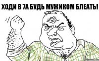 Ходи в 7А БУДЬ МУЖИКОМ БЛЕАТЬ!