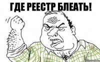 ГДЕ РЕЕСТР БЛЕАТЬ!