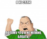 я не сплю потому что я не мужик, блеать!