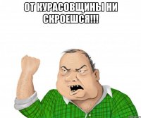 от курасовщины ни скроешся!!! 