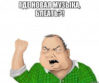 где новая музыка, блеать?! 