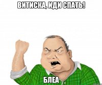 витиска, иди спать! блеа