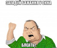 загадуй бажання у окна блеать!